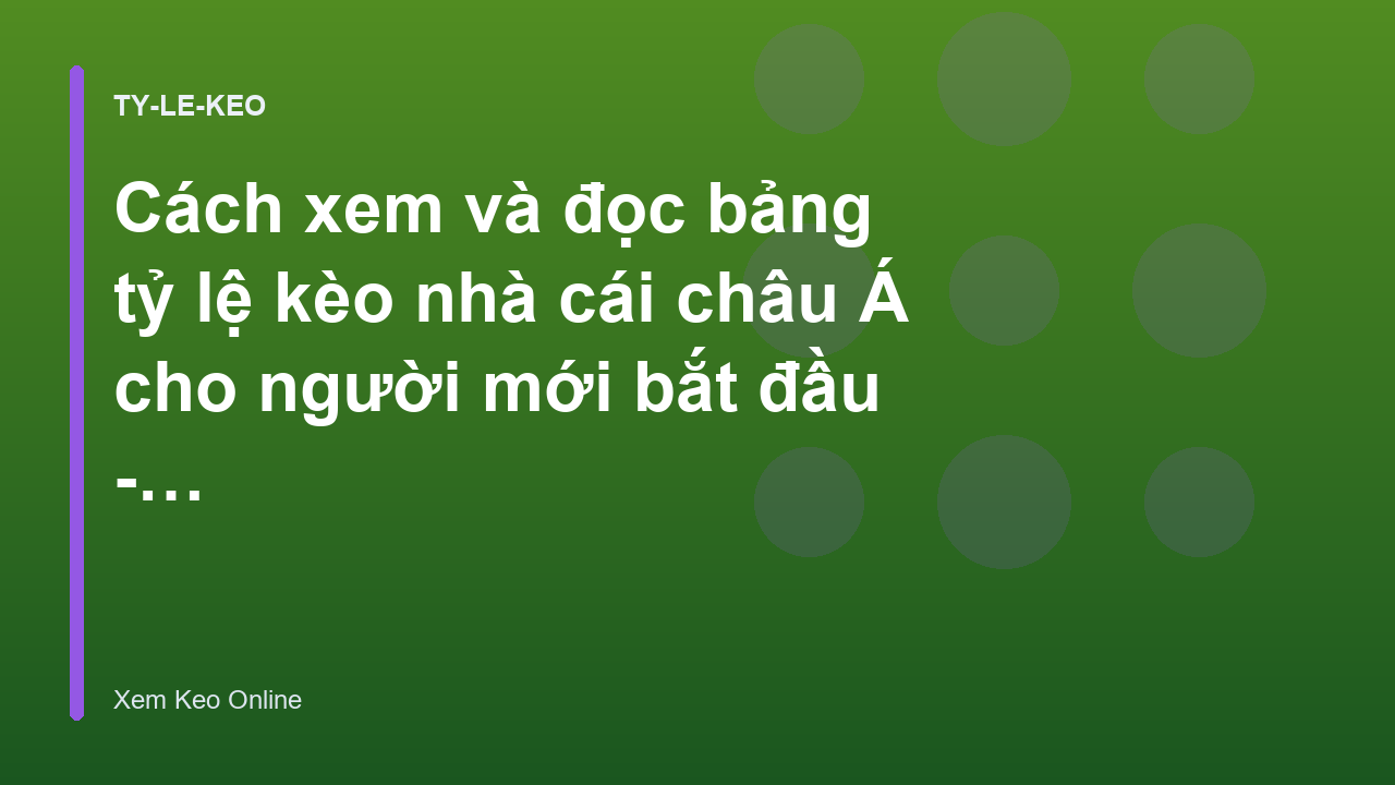 Cách xem và đọc bảng tỷ lệ kèo nhà cái châu Á cho người mới bắt đầu - Xem Keo Online