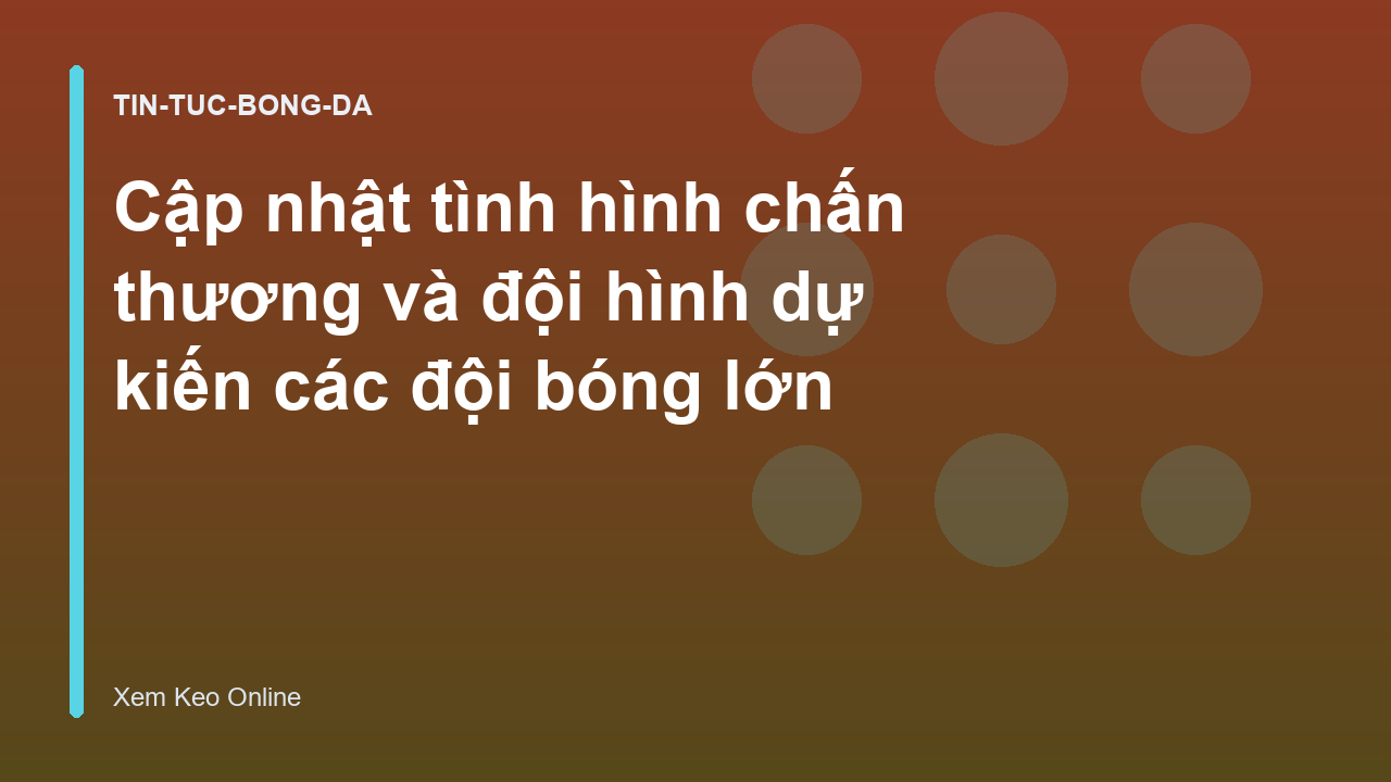 Cập nhật tình hình chấn thương và đội hình dự kiến các đội bóng lớn