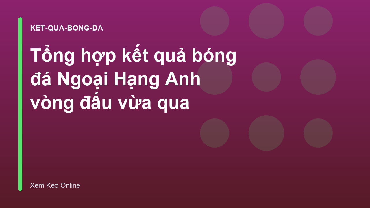 Tổng hợp kết quả bóng đá Ngoại Hạng Anh vòng đấu vừa qua