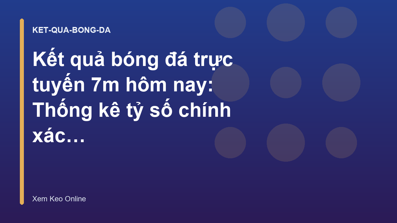 Kết quả bóng đá trực tuyến 7m hôm nay: Thống kê tỷ số chính xác - Xem Keo Online