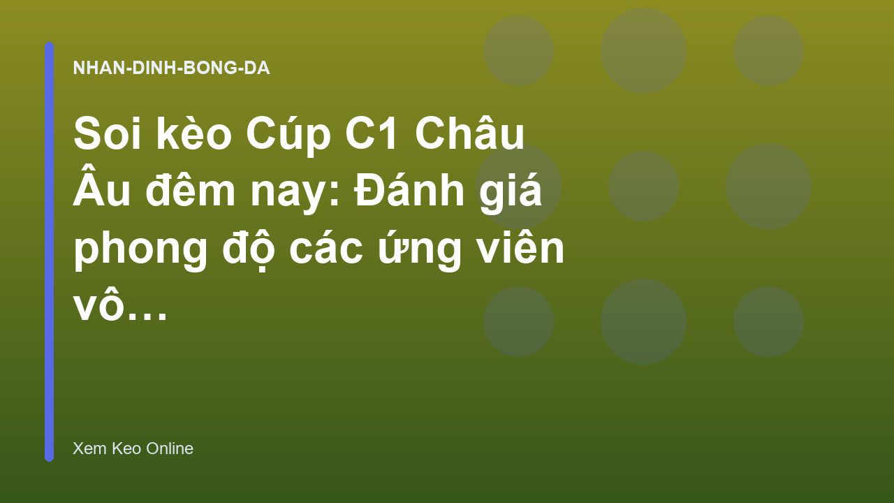 Soi kèo Cúp C1 Châu Âu đêm nay: Đánh giá phong độ các ứng viên vô địch - Xem Keo Online